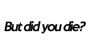 But Did You Die Decal